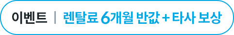 렌탈료 6개월 반값 + 타사보상